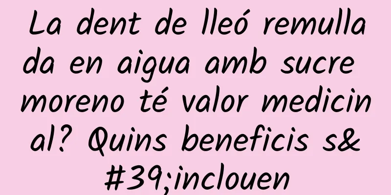 La dent de lleó remullada en aigua amb sucre moreno té valor medicinal? Quins beneficis s'inclouen