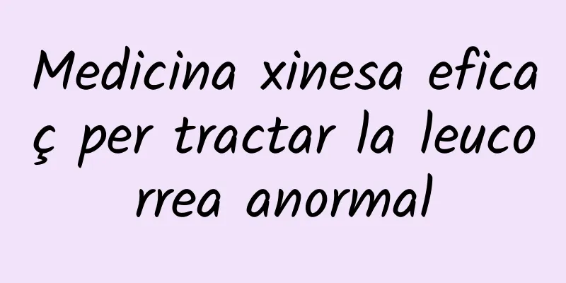 Medicina xinesa eficaç per tractar la leucorrea anormal