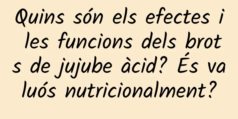 Quins són els efectes i les funcions dels brots de jujube àcid? És valuós nutricionalment?