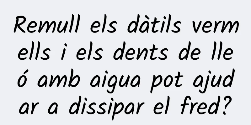 Remull els dàtils vermells i els dents de lleó amb aigua pot ajudar a dissipar el fred?