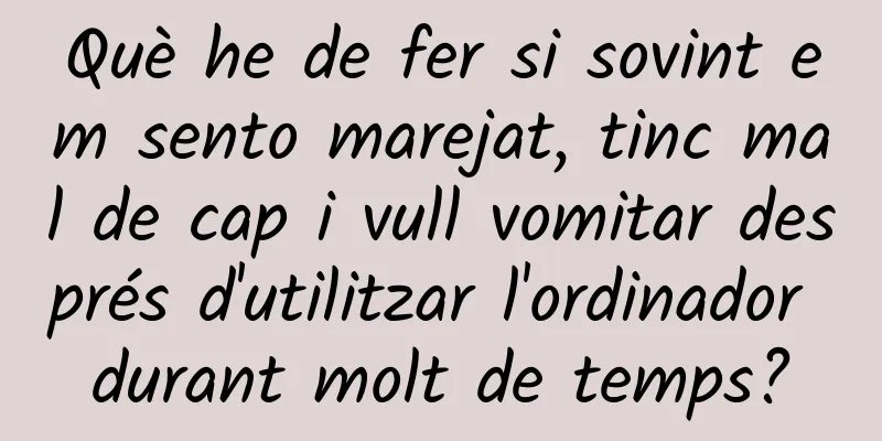 Què he de fer si sovint em sento marejat, tinc mal de cap i vull vomitar després d'utilitzar l'ordinador durant molt de temps?