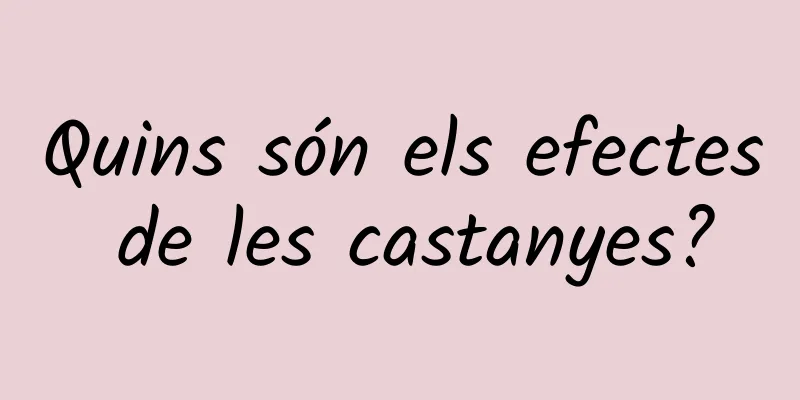 Quins són els efectes de les castanyes?