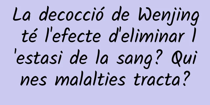 La decocció de Wenjing té l'efecte d'eliminar l'estasi de la sang? Quines malalties tracta?