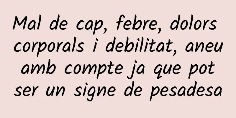 Mal de cap, febre, dolors corporals i debilitat, aneu amb compte ja que pot ser un signe de pesadesa