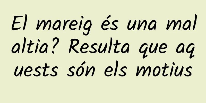 El mareig és una malaltia? Resulta que aquests són els motius