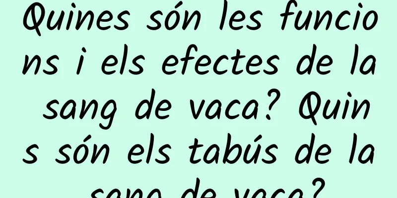 Quines són les funcions i els efectes de la sang de vaca? Quins són els tabús de la sang de vaca?