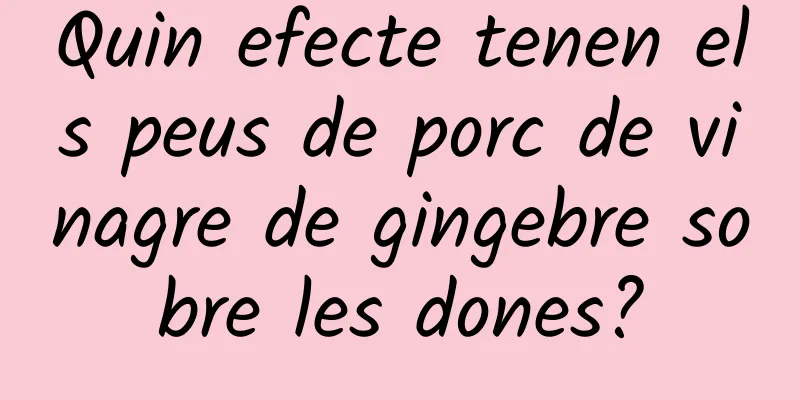 Quin efecte tenen els peus de porc de vinagre de gingebre sobre les dones?