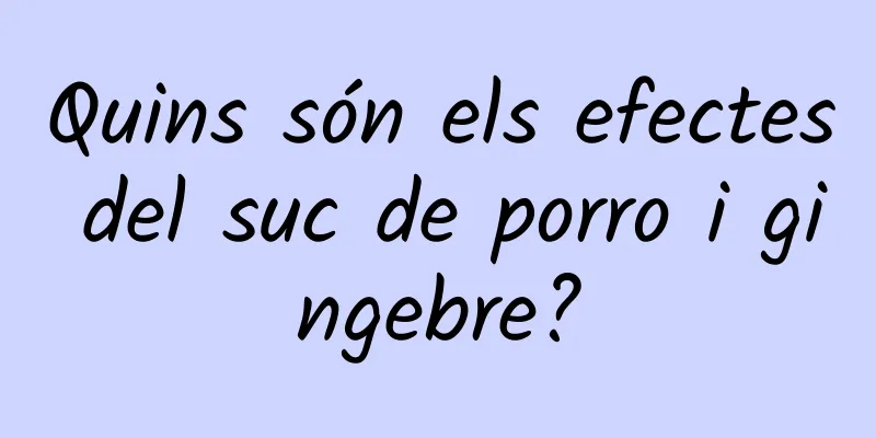 Quins són els efectes del suc de porro i gingebre?