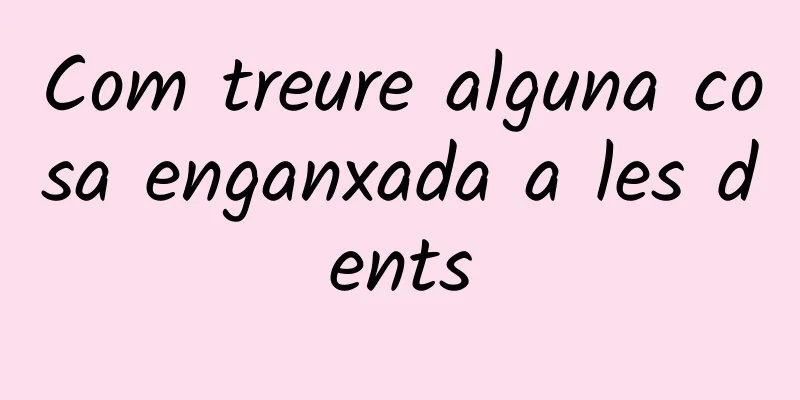 Com treure alguna cosa enganxada a les dents