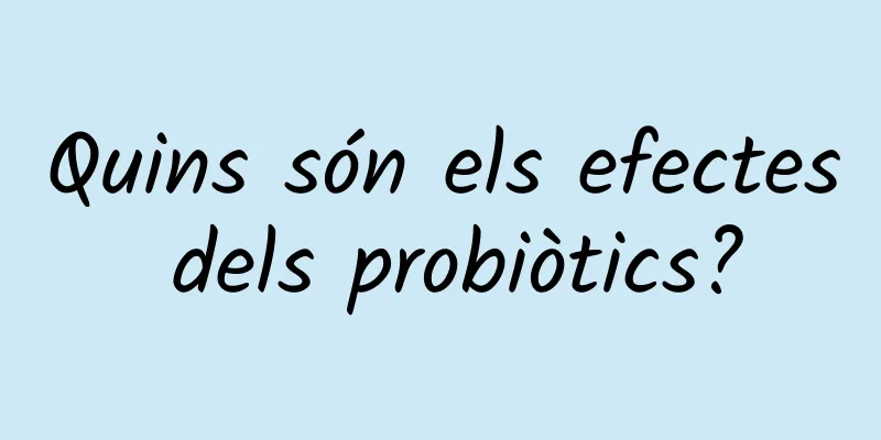 Quins són els efectes dels probiòtics?