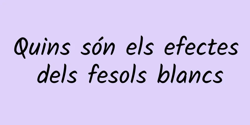 Quins són els efectes dels fesols blancs