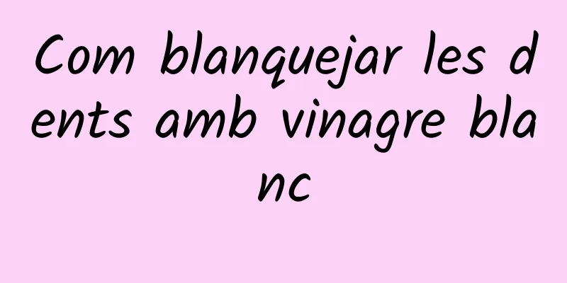 Com blanquejar les dents amb vinagre blanc