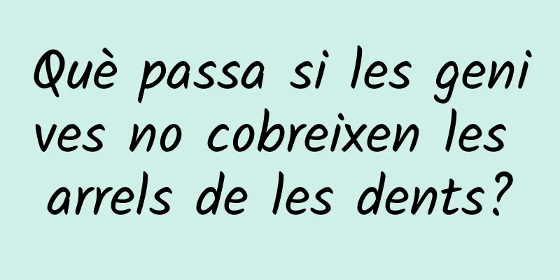 Què passa si les genives no cobreixen les arrels de les dents?