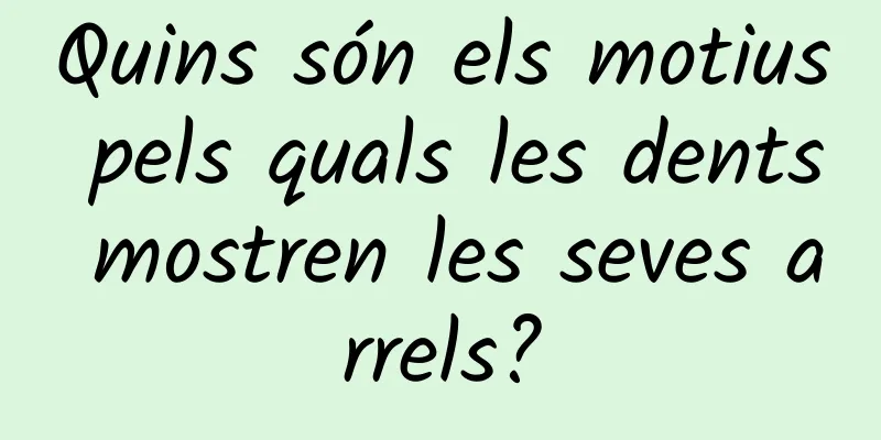 Quins són els motius pels quals les dents mostren les seves arrels?
