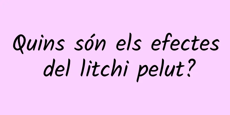 Quins són els efectes del litchi pelut?