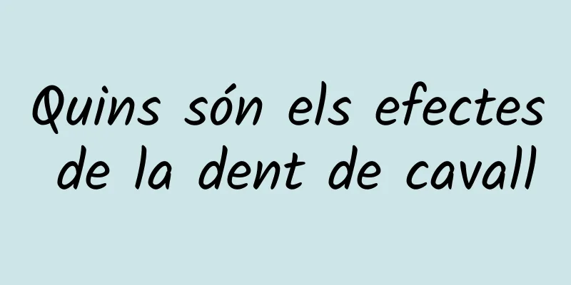Quins són els efectes de la dent de cavall
