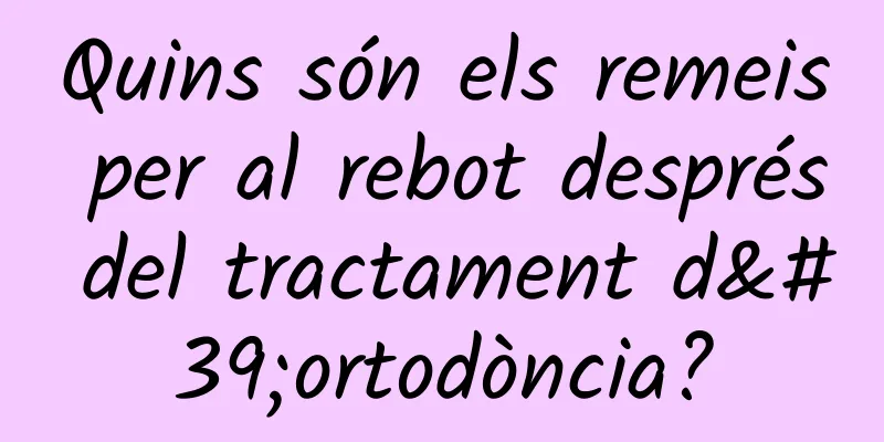 Quins són els remeis per al rebot després del tractament d'ortodòncia?