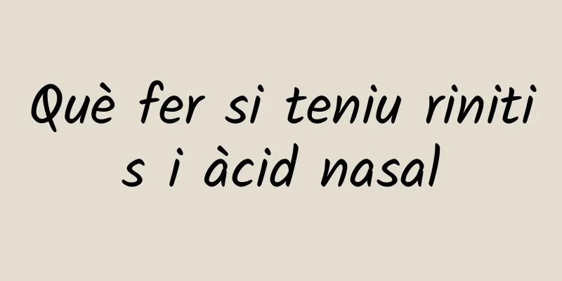 Què fer si teniu rinitis i àcid nasal