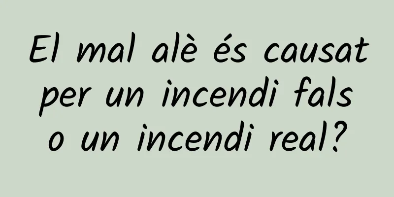 El mal alè és causat per un incendi fals o un incendi real?