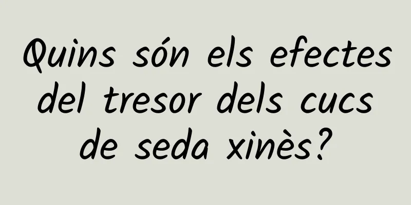 Quins són els efectes del tresor dels cucs de seda xinès?