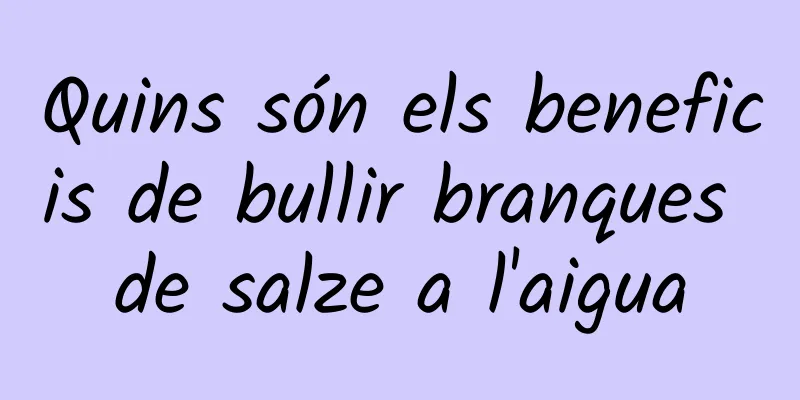 Quins són els beneficis de bullir branques de salze a l'aigua