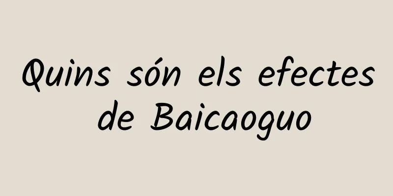 Quins són els efectes de Baicaoguo