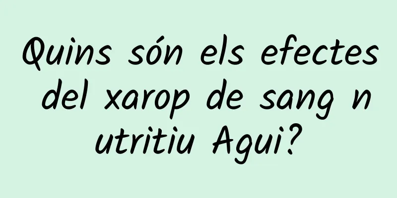 Quins són els efectes del xarop de sang nutritiu Agui?