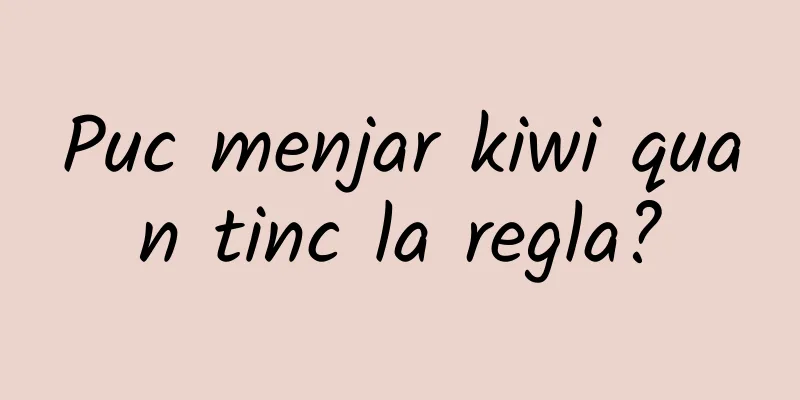 Puc menjar kiwi quan tinc la regla?