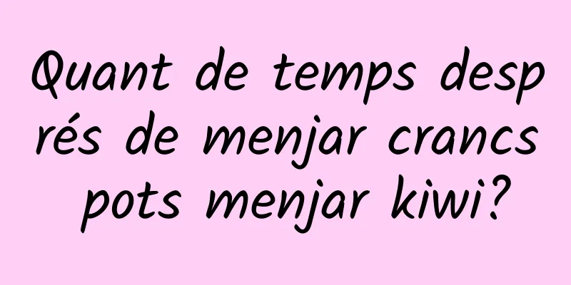 Quant de temps després de menjar crancs pots menjar kiwi?