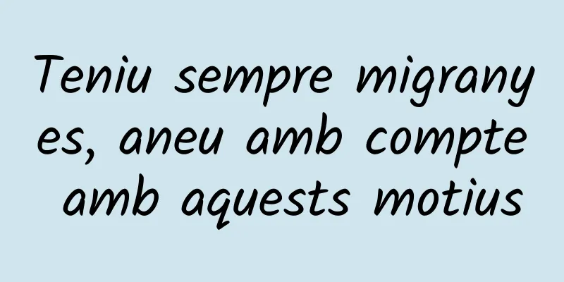 Teniu sempre migranyes, aneu amb compte amb aquests motius