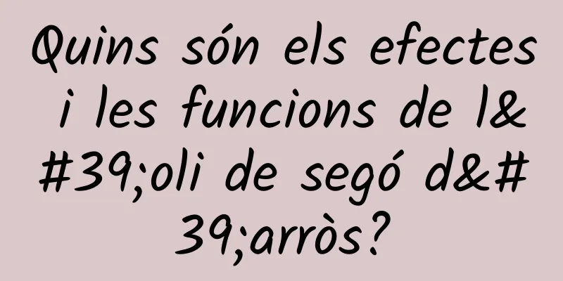 Quins són els efectes i les funcions de l'oli de segó d'arròs?