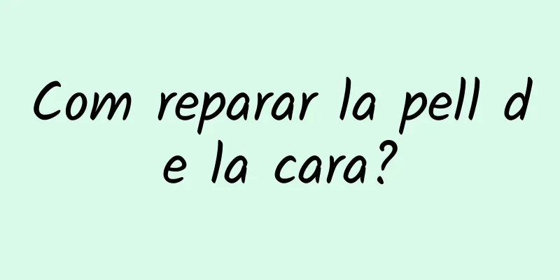 Com reparar la pell de la cara?