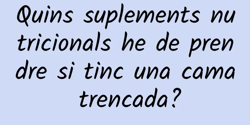 Quins suplements nutricionals he de prendre si tinc una cama trencada?