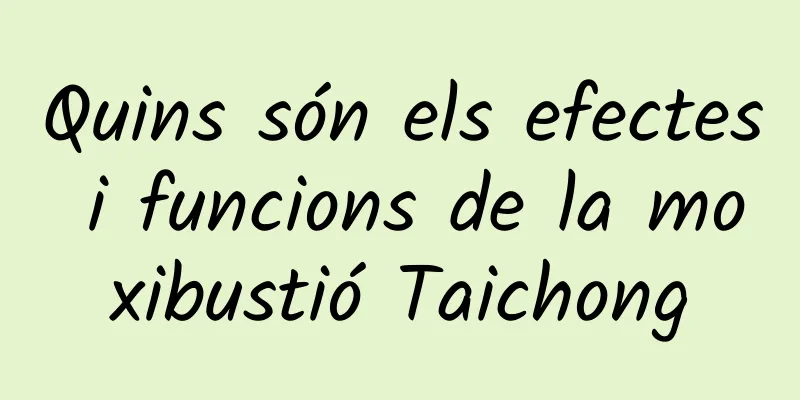 Quins són els efectes i funcions de la moxibustió Taichong