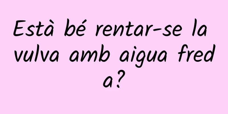 Està bé rentar-se la vulva amb aigua freda?