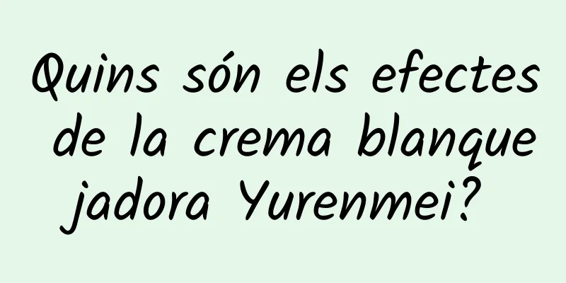 Quins són els efectes de la crema blanquejadora Yurenmei?