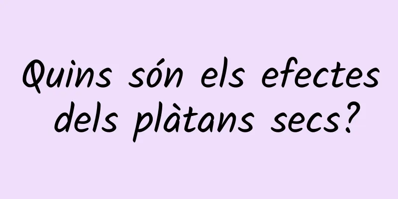 Quins són els efectes dels plàtans secs?