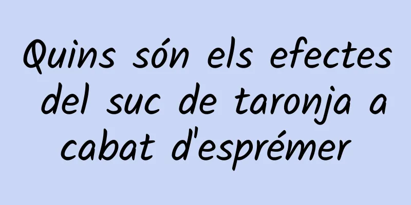 Quins són els efectes del suc de taronja acabat d'esprémer