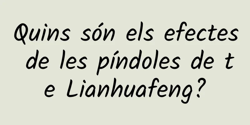 Quins són els efectes de les píndoles de te Lianhuafeng?