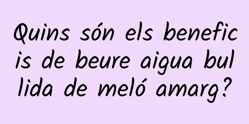Quins són els beneficis de beure aigua bullida de meló amarg?