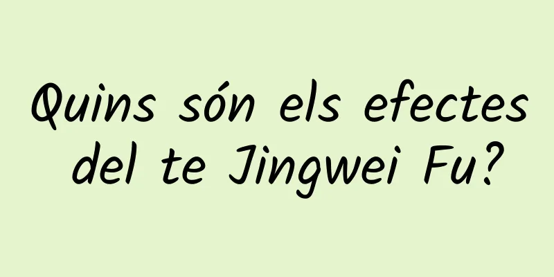 Quins són els efectes del te Jingwei Fu?