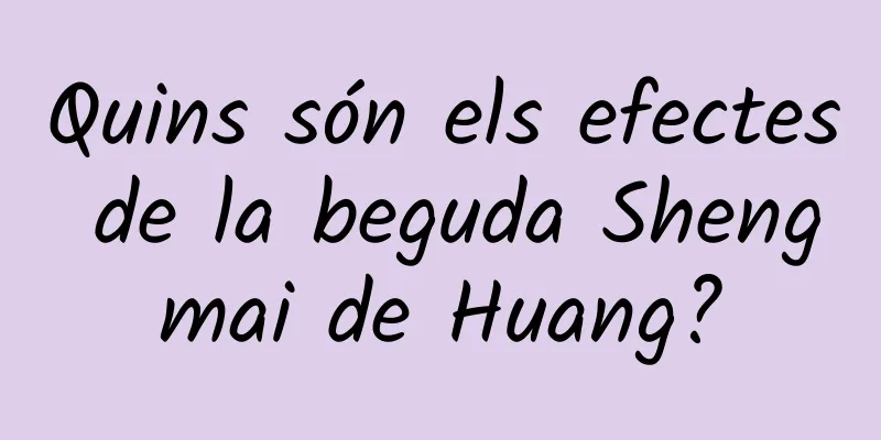 Quins són els efectes de la beguda Shengmai de Huang?