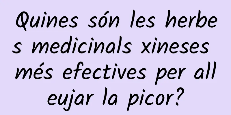 Quines són les herbes medicinals xineses més efectives per alleujar la picor?