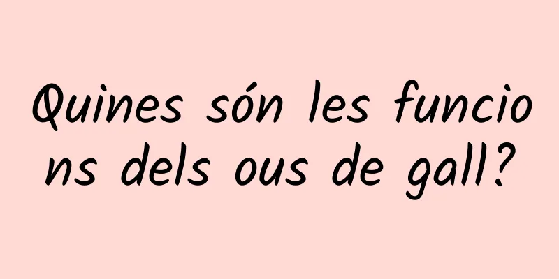 Quines són les funcions dels ous de gall?