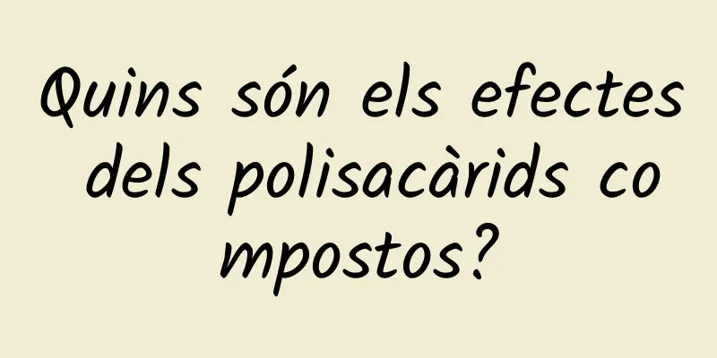 Quins són els efectes dels polisacàrids compostos?