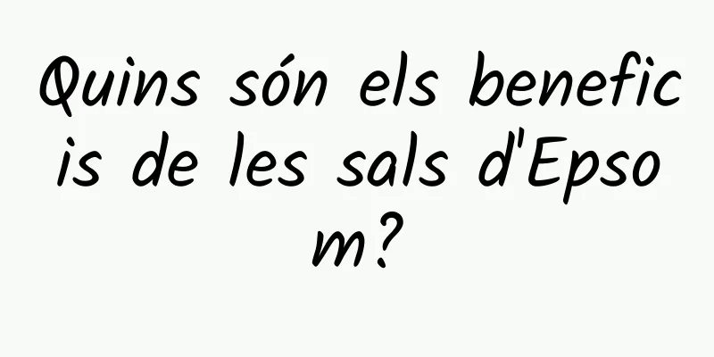 Quins són els beneficis de les sals d'Epsom?