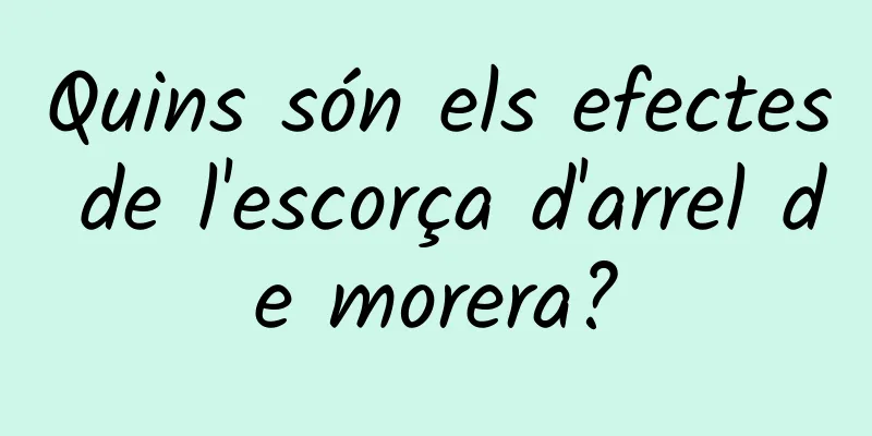 Quins són els efectes de l'escorça d'arrel de morera?