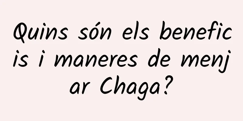 Quins són els beneficis i maneres de menjar Chaga?