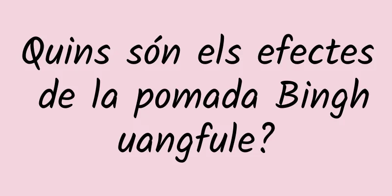 Quins són els efectes de la pomada Binghuangfule?