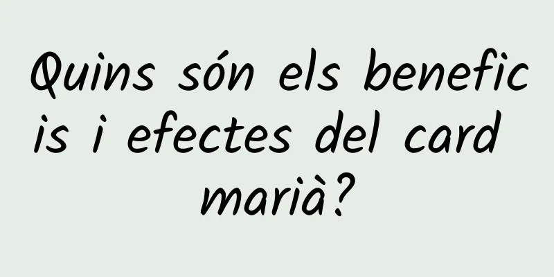 Quins són els beneficis i efectes del card marià?